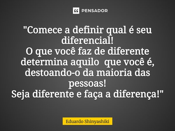 ⁠"Comece a definir qual é seu diferencial! O que você faz de diferente determina aquilo que você é, destoando-o da maioria das pessoas! Seja diferente e fa... Frase de Eduardo Shinyashiki.