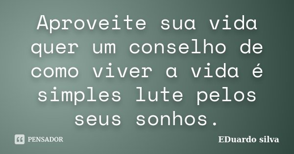 Aproveite sua vida quer um conselho de como viver a vida é simples lute pelos seus sonhos.... Frase de Eduardo Silva.