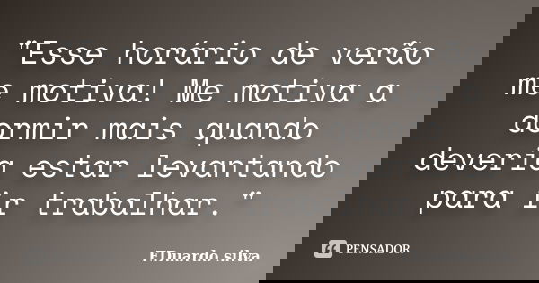 "Esse horário de verão me motiva! Me motiva a dormir mais quando deveria estar levantando para ir trabalhar."... Frase de Eduardo Silva.