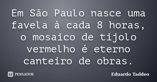 Em São Paulo nasce uma favela à cada 8... Eduardo Taddeo - Pensador