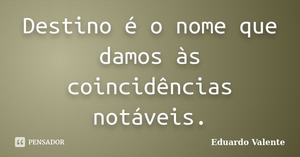 Destino é o nome que damos às coincidências notáveis.... Frase de Eduardo Valente.