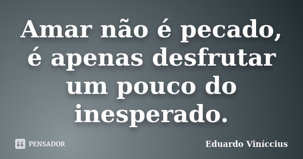 Amar não é pecado, é apenas desfrutar um pouco do inesperado.... Frase de Eduardo Viníccius.