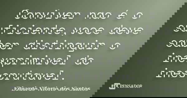 Conviver nao é o suficiente,voce deve saber distinguir o inexprimivel do inescrutavel.... Frase de Eduardo Vitorio dos Santos.