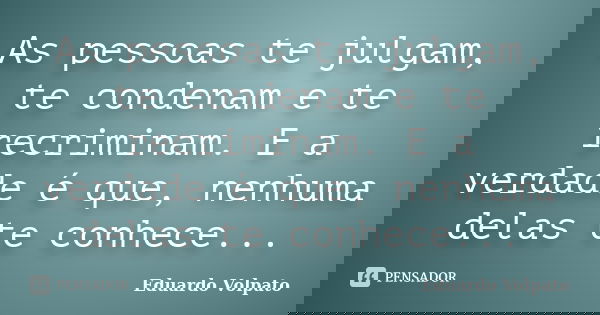 As pessoas te julgam, te condenam e te recriminam. E a verdade é que, nenhuma delas te conhece...... Frase de Eduardo Volpato.