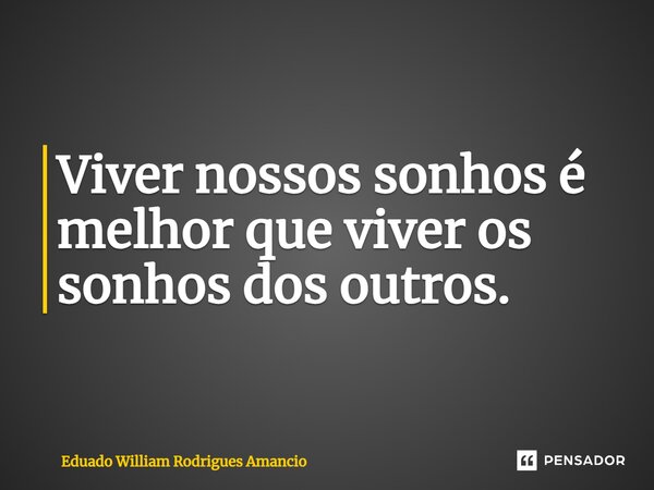 ⁠Viver nossos sonhos é melhor que viver os sonhos dos outros.... Frase de Eduardo William Rodrigues Amancio.