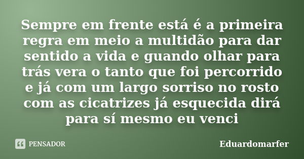 Sempre em frente está é a primeira regra em meio a multidão para dar sentido a vida e guando olhar para trás vera o tanto que foi percorrido e já com um largo s... Frase de Eduardomarfer.