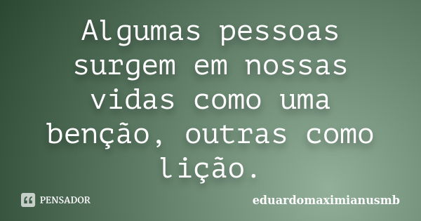 Algumas pessoas surgem em nossas vidas como uma benção, outras como lição.... Frase de eduardomaximianusmb.