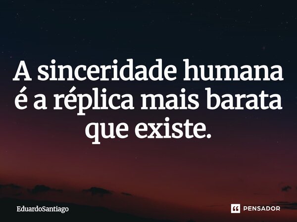 ⁠A sinceridade humana é a réplica mais barata que existe.... Frase de EduardoSantiago.