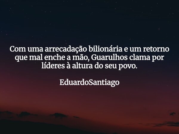 ⁠ Com uma arrecadação bilionária e um retorno que mal enche a mão, Guarulhos clama por líderes à altura do seu povo. EduardoSantiago... Frase de EduardoSantiago.