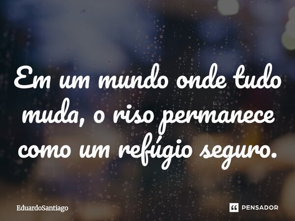 ⁠Em um mundo onde tudo muda, o riso permanece como um refúgio seguro.... Frase de EduardoSantiago.