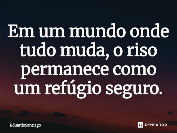 Em um mundo onde tudo muda, o riso permanece como um refúgio seguro.... Frase de EduardoSantiago.