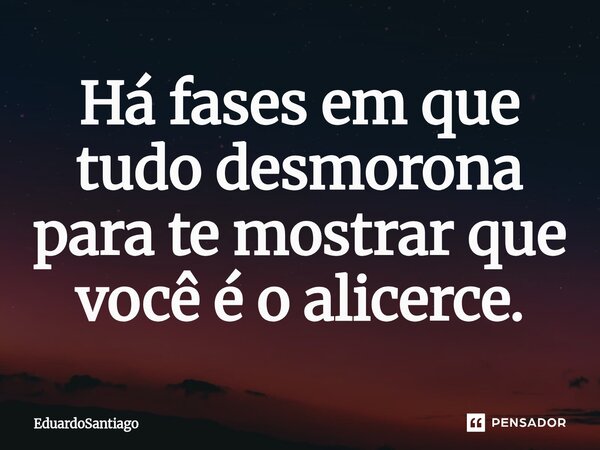 ⁠Há fases em que tudo desmorona para te mostrar que você é o alicerce.... Frase de EduardoSantiago.