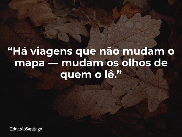 “Há viagens que não mudam o mapa — mudam os olhos de quem o lê.”... Frase de EduardoSantiago.