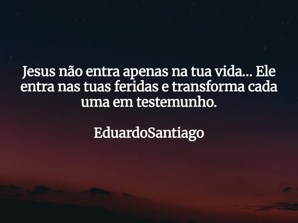 ⁠Jesus não entra apenas na tua vida… Ele entra nas tuas feridas e transforma cada uma em testemunho. EduardoSantiago... Frase de EduardoSantiago.