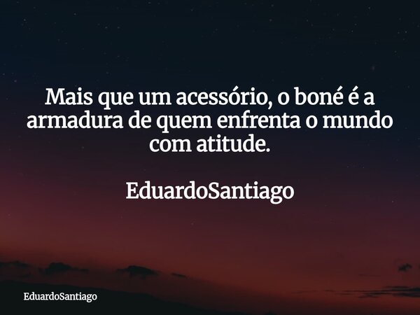 Mais que um acessório, o boné é a armadura de quem enfrenta o mundo com atitude. EduardoSantiago... Frase de EduardoSantiago.