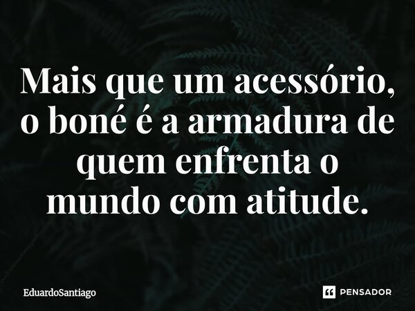 Mais que um acessório, o boné é a armadura de quem enfrenta o mundo com atitude.... Frase de EduardoSantiago.