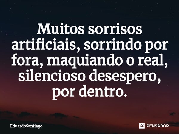 ⁠Muitos sorrisos artificiais, sorrindo por fora, maquiando o real, silencioso desespero, por dentro.... Frase de EduardoSantiago.