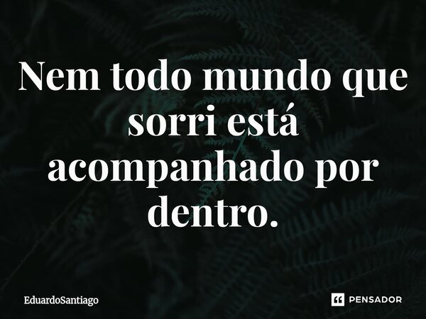 ⁠Nem todo mundo que sorri está acompanhado por dentro.... Frase de EduardoSantiago.