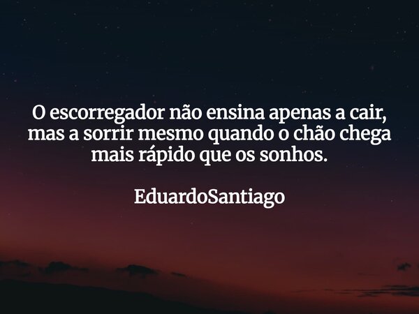 O escorregador não ensina apenas a cair, mas a sorrir mesmo quando o chão chega mais rápido que os sonhos. EduardoSantiago... Frase de EduardoSantiago.