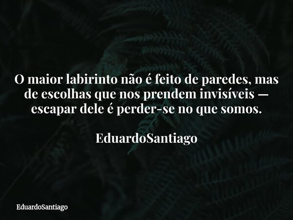 O maior labirinto não é feito de paredes, mas de escolhas que nos prendem invisíveis — escapar dele é perder-se no que somos.⁠ EduardoSantiago... Frase de EduardoSantiago.