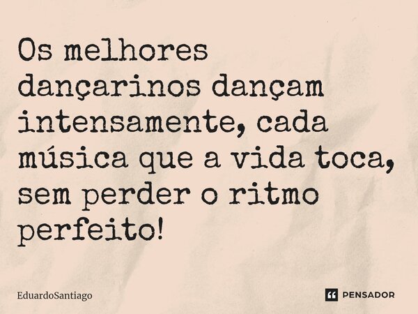 ⁠⁠Os melhores dançarinos dançam intensamente, cada música que a vida toca, sem perder o ritmo perfeito!... Frase de EduardoSantiago.