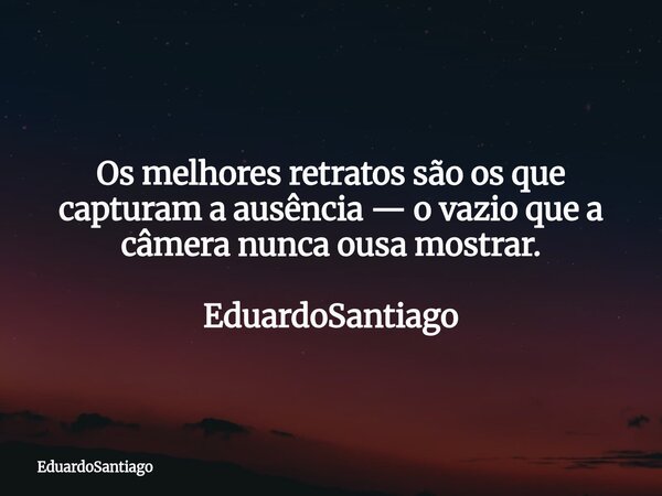 Os melhores retratos são os que capturam a ausência — o vazio que a câmera nunca ousa mostrar. EduardoSantiago... Frase de EduardoSantiago.