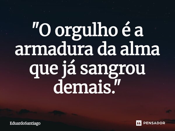 ⁠"O orgulho é a armadura da alma que já sangrou demais."... Frase de EduardoSantiago.