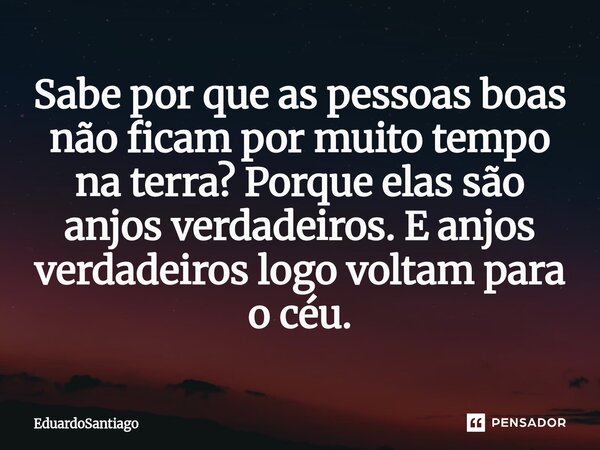 ⁠Sabe por que as pessoas boas não ficam por muito tempo na terra? Porque elas são anjos verdadeiros. E anjos verdadeiros logo voltam para o céu.... Frase de EduardoSantiago.