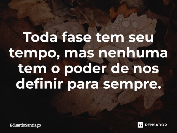 ⁠Toda fase tem seu tempo, mas nenhuma tem o poder de nos definir para sempre.... Frase de EduardoSantiago.