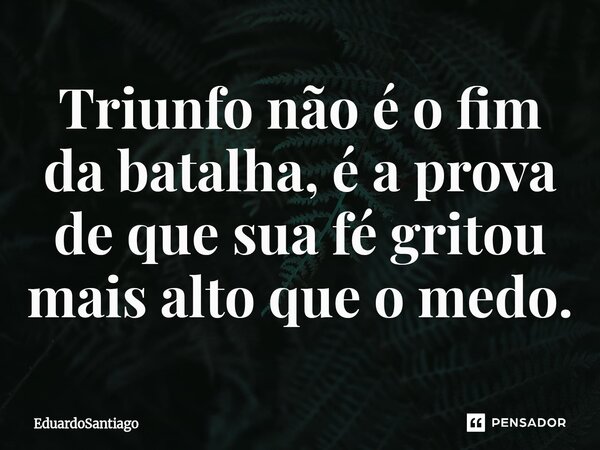 ⁠Triunfo não é o fim da batalha, é a prova de que sua fé gritou mais alto que o medo.... Frase de EduardoSantiago.