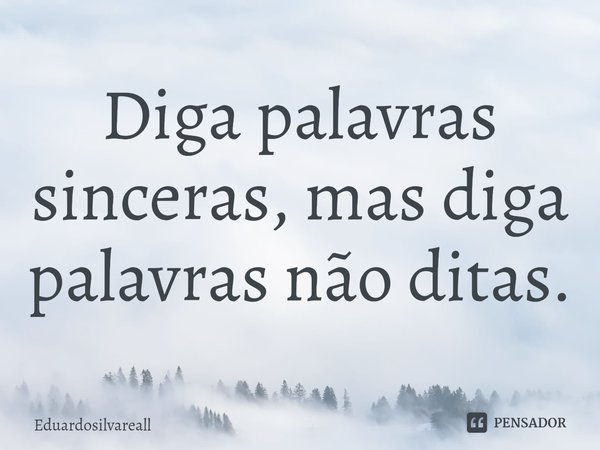 ⁠Diga palavras sinceras, mas diga palavras não ditas.... Frase de Eduardosilvareall.