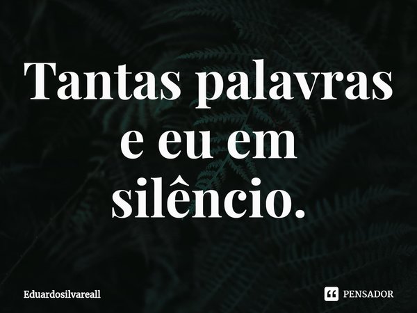 ⁠Tantas palavras e eu em silêncio.... Frase de Eduardosilvareall.