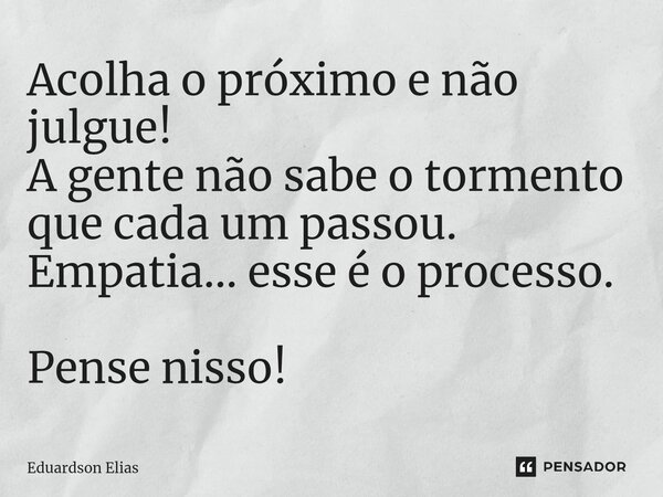 ⁠Acolha o próximo e não julgue! A gente não sabe o tormento que cada um passou. Empatia... esse é o processo. Pense nisso!... Frase de Eduardson Elias.