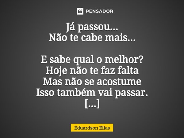 ⁠Já passou... Não te cabe mais... E sabe qual o melhor? Hoje não te faz falta Mas não se acostume Isso também vai passar. Pense nisso!... Frase de Eduardson Elias.