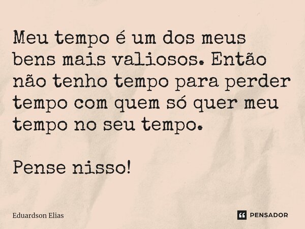 Meu tempo é um dos meus bens mais valiosos. Então não tenho tempo para perder tempo com quem só quer meu tempo no seu tempo. Pense nisso!... Frase de Eduardson Elias.