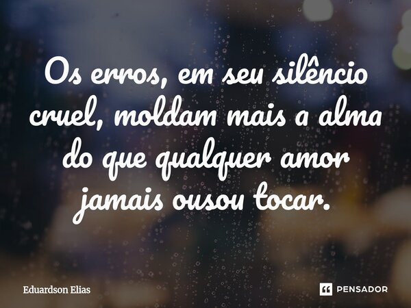 ⁠Os erros, em seu silêncio cruel, moldam mais a alma do que qualquer amor jamais ousou tocar.... Frase de Eduardson Elias.