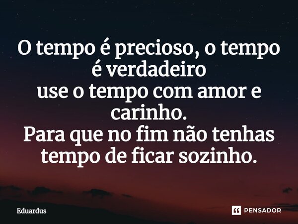 ⁠O tempo é precioso, o tempo é verdadeiro use o tempo com amor e carinho. Para que no fim não tenhas tempo de ficar sozinho.... Frase de Eduardus.