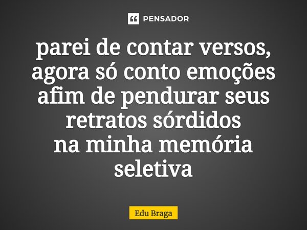 ⁠parei de contar versos, agora só conto emoções afim de pendurar seus retratos sórdidos na minha memória seletiva... Frase de Edu Braga.