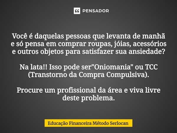 ⁠Você é daquelas pessoas que levanta de manhã e só pensa em comprar roupas, jóias, acessórios e outros objetos para satisfazer sua ansiedade? Na lata!! Isso pod... Frase de Educação Financeira Método Serlocan.