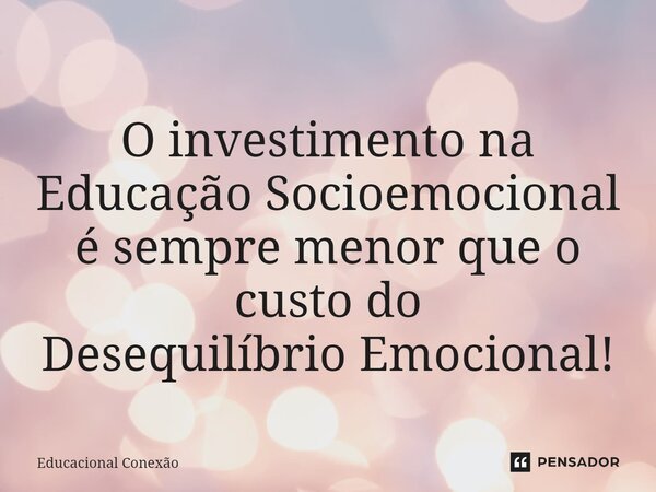⁠O investimento na Educação Socioemocional é sempre menorque o custo do Desequilíbrio Emocional!... Frase de Educacional Conexão.