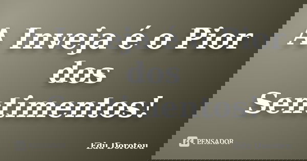 A Inveja é o Pior dos Sentimentos!... Frase de Edu Doroteu.