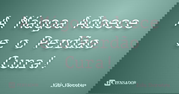 A Mágoa Adoece e o Perdão Cura!... Frase de Edu Doroteu.