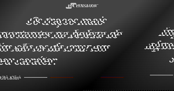 Os traços mais importantes na beleza de alguém são os da cruz em seu caráter.... Frase de Edu Klein.