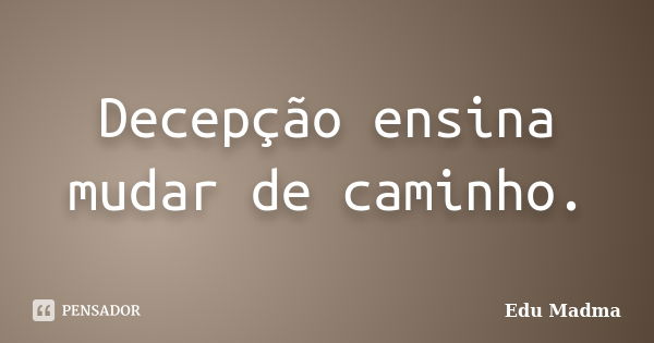 Decepção ensina mudar de caminho.... Frase de Edu Madma.