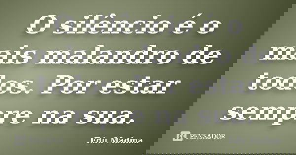 O silêncio é o mais malandro de todos. Por estar sempre na sua.... Frase de Edu Madma.