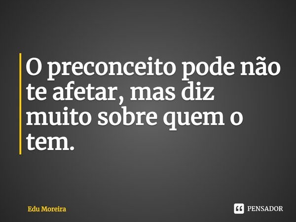 ⁠O preconceito pode não te afetar, mas diz muito sobre quem o tem.... Frase de Edu Moreira.