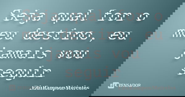 Seja qual for o meu destino, eu jamais vou seguir... Frase de EduRamponMeireles.