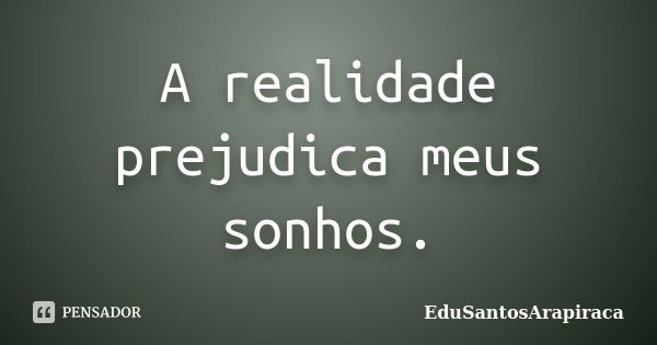 A realidade prejudica meus sonhos.... Frase de EduSantosArapiraca.