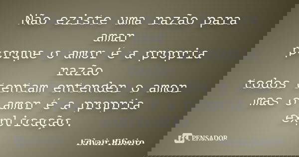 Não eziste uma razão para amar porque o amor é a propria razão todos tentam entender o amor mas o amor é a propria explicação.... Frase de Edvair Ribeiro.