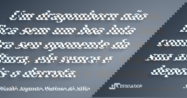 Um dragonborn não fica sem um boa luta contra seu oponente da sua altura, ele vence e depois o derrota.... Frase de Edvaldo Augusto Pedroso Da Silva.